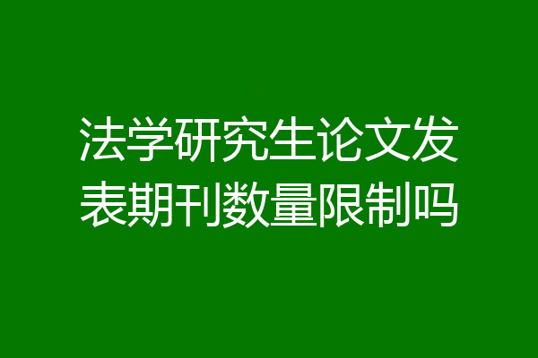 法学研究生论文发表期刊数量限制吗