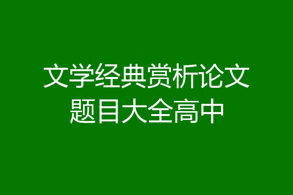 文学经典赏析论文题目大全高中