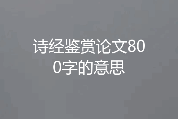 诗经鉴赏论文800字的意思