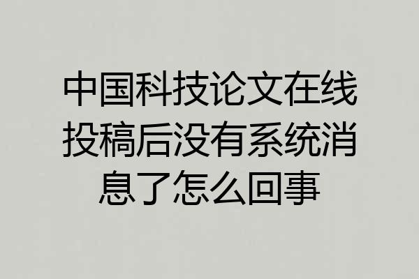 中国科技论文在线投稿后没有系统消息了怎么回事