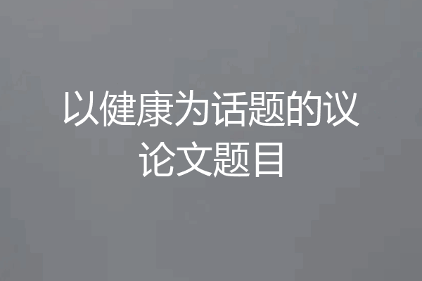 以健康为话题的议论文题目