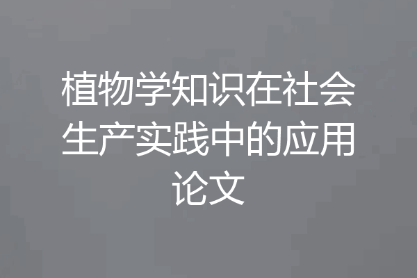 植物学知识在社会生产实践中的应用论文