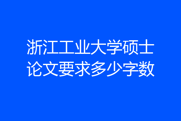 浙江工业大学硕士论文要求多少字数