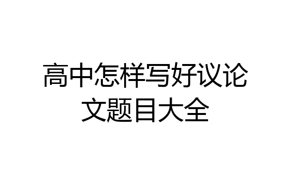 高中怎样写好议论文题目大全