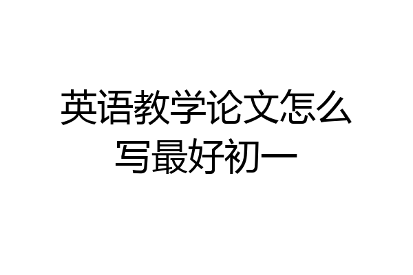 英语教学论文怎么写最好初一