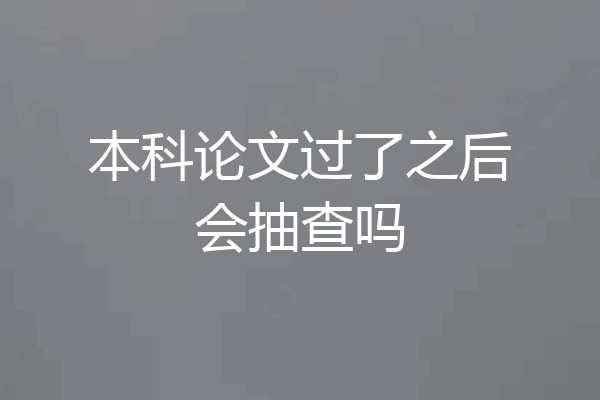 本科论文过了之后会抽查吗