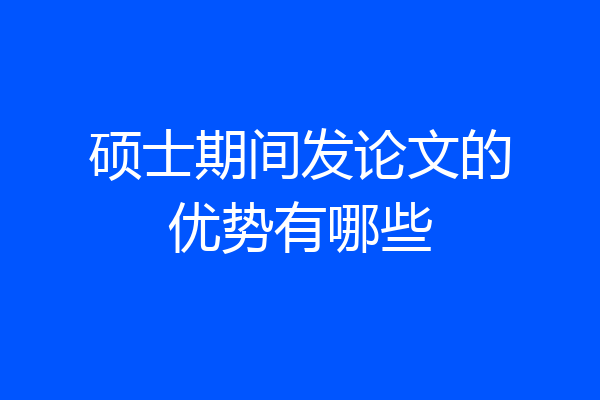 硕士期间发论文的优势有哪些