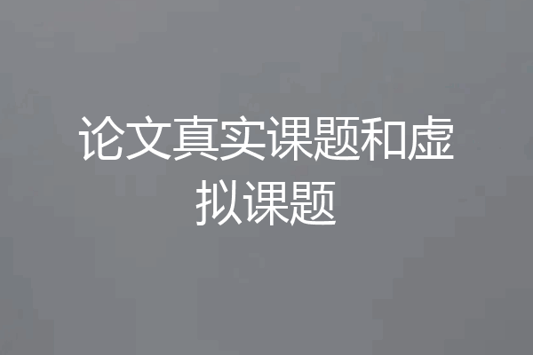 论文真实课题和虚拟课题