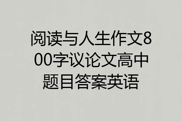 阅读与人生作文800字议论文高中题目答案英语