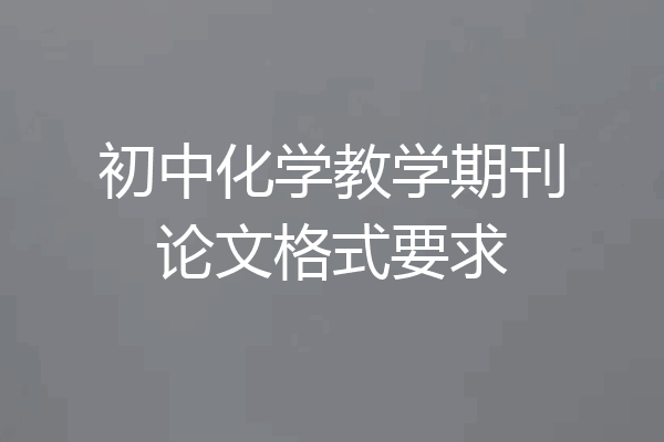 初中化学教学期刊论文格式要求