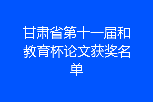 甘肃省第十一届和教育杯论文获奖名单