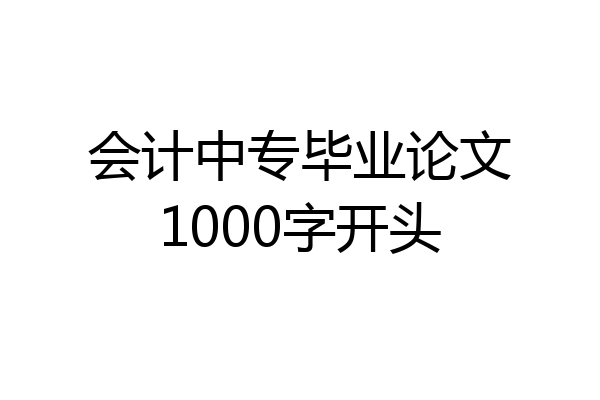 会计中专毕业论文1000字开头