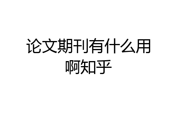 论文期刊有什么用啊知乎