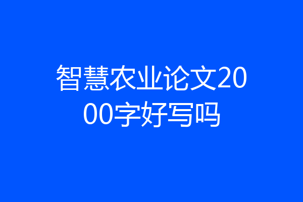 智慧农业论文2000字好写吗