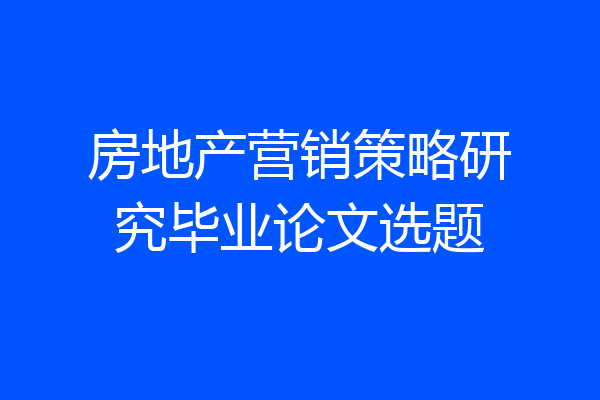 房地产营销策略研究毕业论文选题