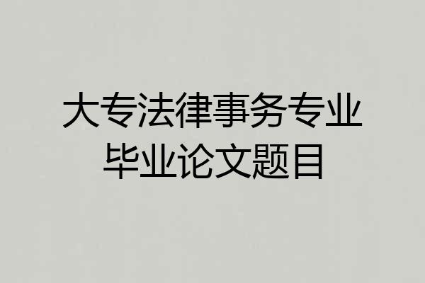 大专法律事务专业毕业论文题目