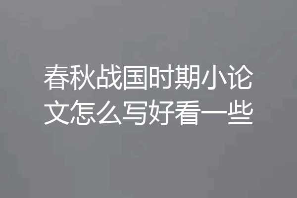 春秋战国时期小论文怎么写好看一些