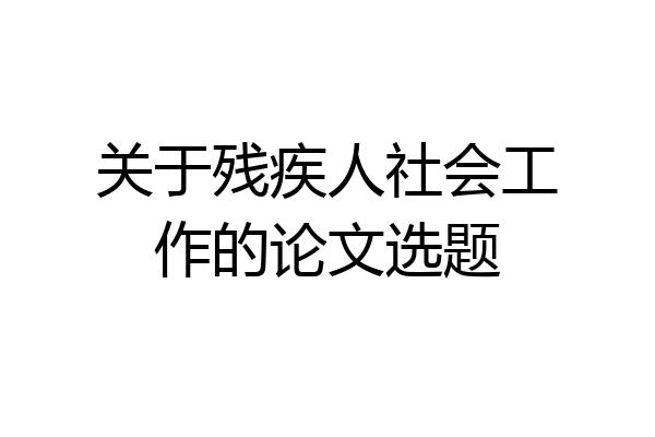 关于残疾人社会工作的论文选题