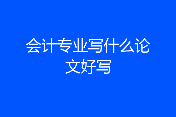 会计专业写什么论文好写