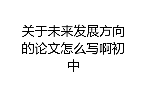 关于未来发展方向的论文怎么写啊初中