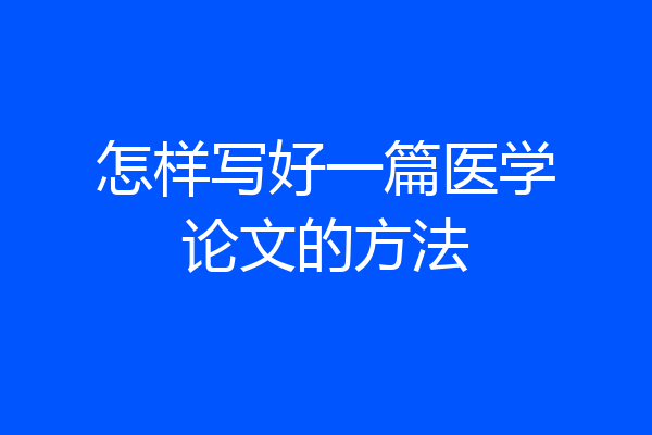 怎样写好一篇医学论文的方法