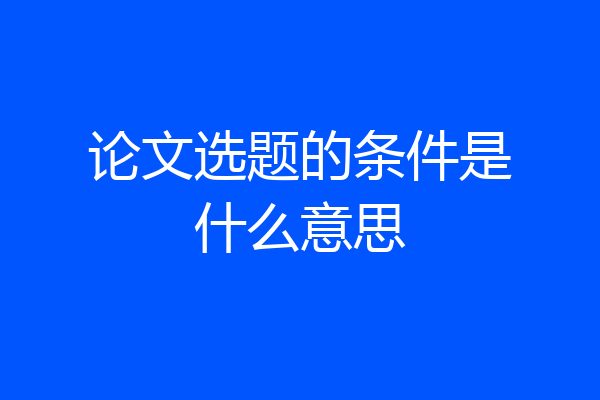 论文选题的条件是什么意思