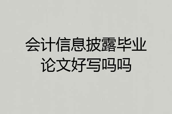 会计信息披露毕业论文好写吗吗