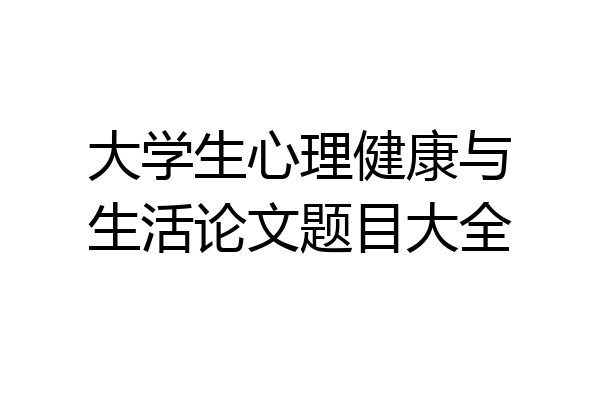 大学生心理健康与生活论文题目大全