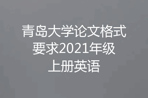 青岛大学论文格式要求2021年级上册英语