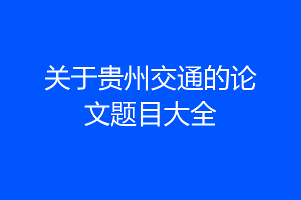 关于贵州交通的论文题目大全