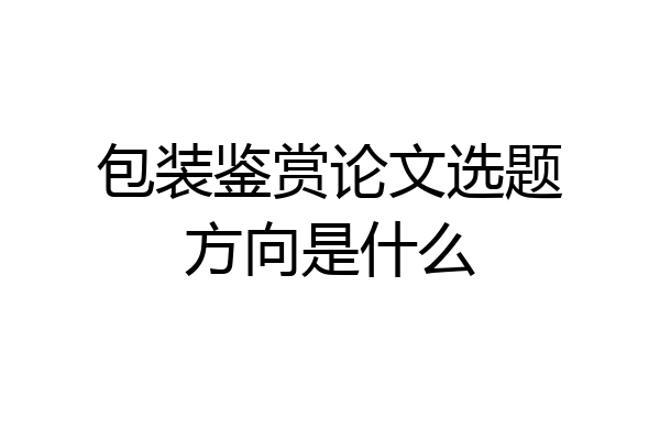 包装鉴赏论文选题方向是什么