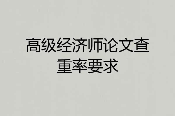 高级经济师论文查重率要求