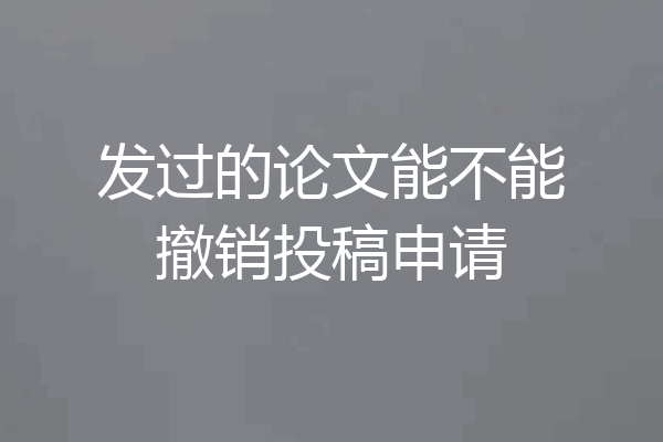 发过的论文能不能撤销投稿申请