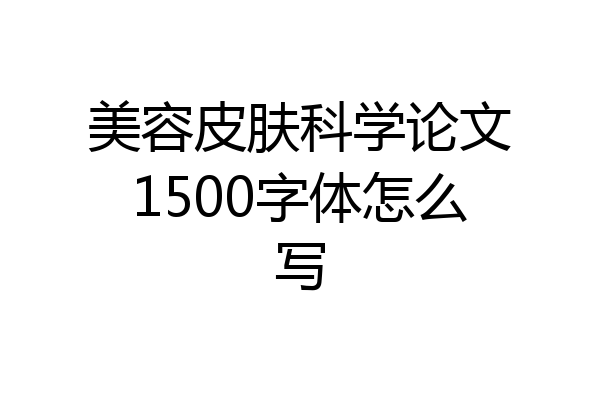 美容皮肤科学论文1500字体怎么写