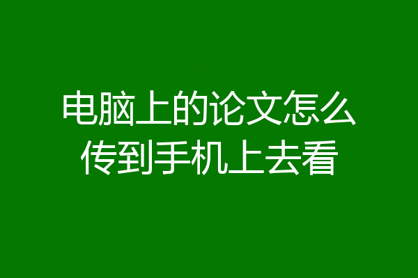 电脑上的论文怎么传到手机上去看