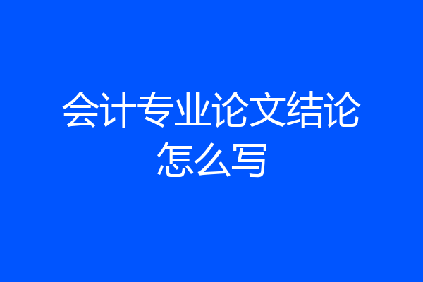 会计专业论文结论怎么写