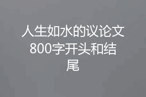 人生如水的议论文800字开头和结尾