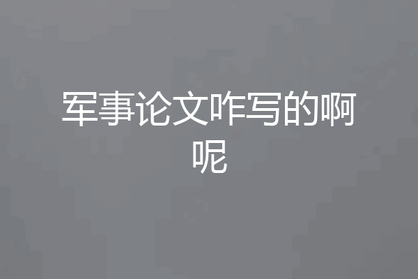 军事论文咋写的啊呢
