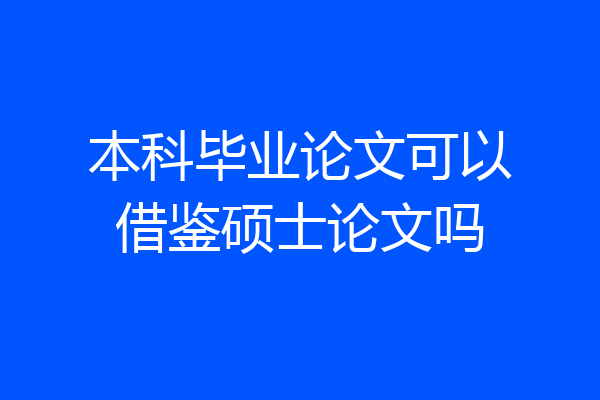 本科毕业论文可以借鉴硕士论文吗