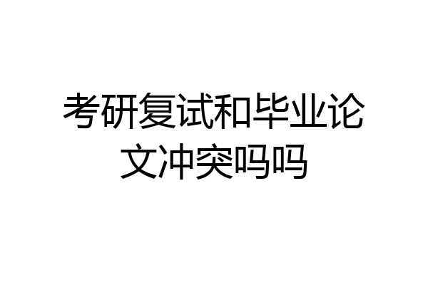考研复试和毕业论文冲突吗吗