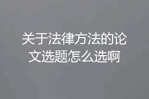 关于法律方法的论文选题怎么选啊