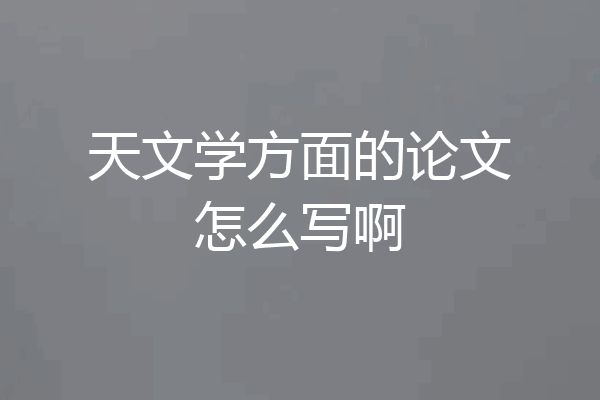天文学方面的论文怎么写啊