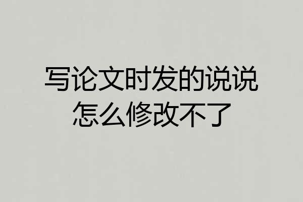 写论文时发的说说怎么修改不了
