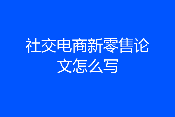社交电商新零售论文怎么写