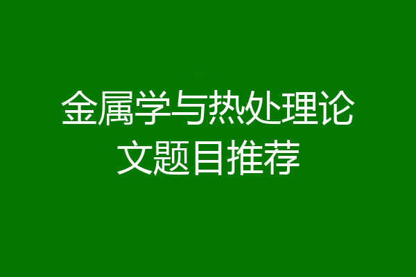 金属学与热处理论文题目推荐