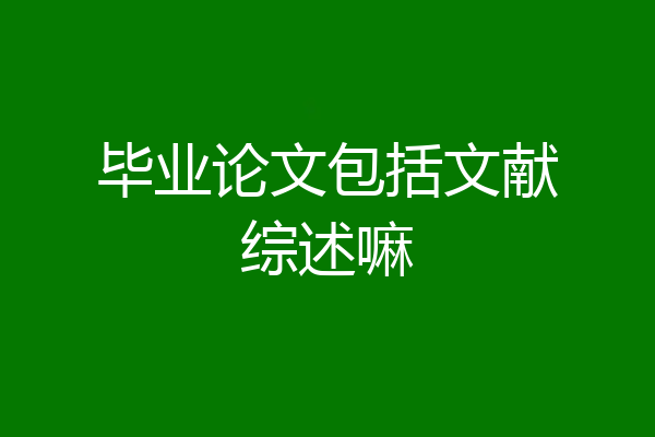 毕业论文包括文献综述嘛