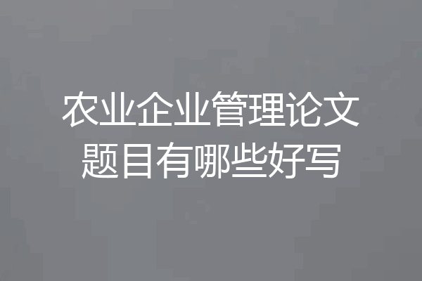 农业企业管理论文题目有哪些好写