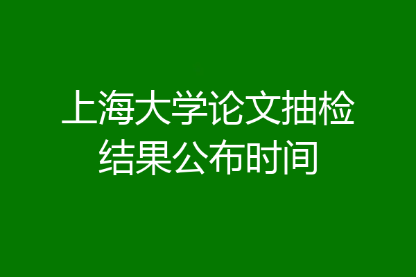 上海大学论文抽检结果公布时间