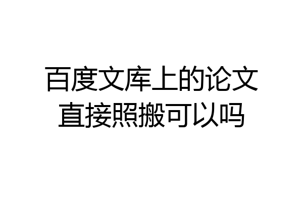 百度文库上的论文直接照搬可以吗