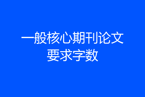 一般核心期刊论文要求字数